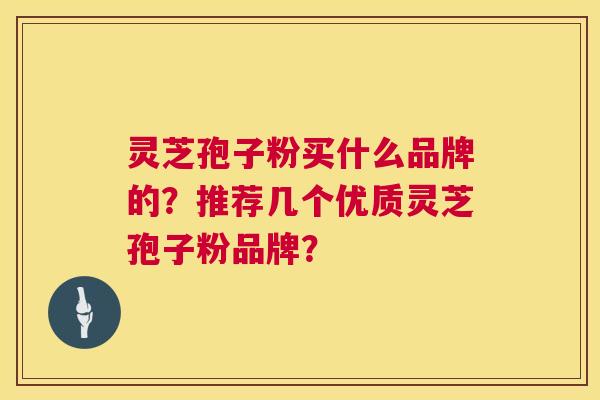 灵芝孢子粉买什么品牌的？推荐几个优质灵芝孢子粉品牌？  第1张