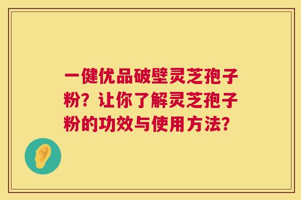 一健优品破壁灵芝孢子粉？让你了解灵芝孢子粉的功效与使用方法？  第1张