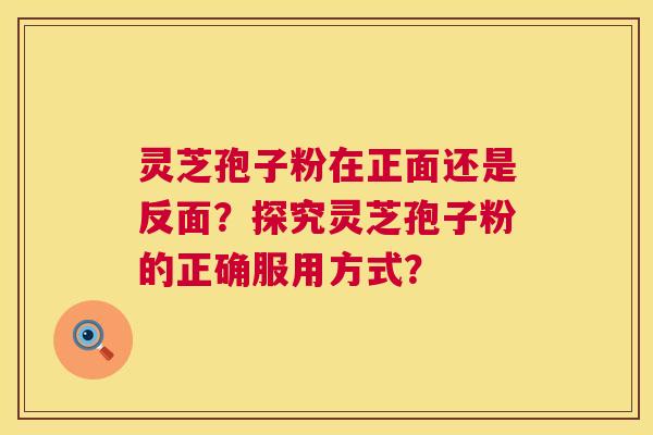 灵芝孢子粉在正面还是反面？探究灵芝孢子粉的正确服用方式？  第1张
