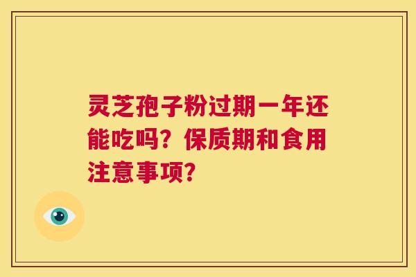 灵芝孢子粉过期一年还能吃吗？保质期和食用注意事项？  第1张