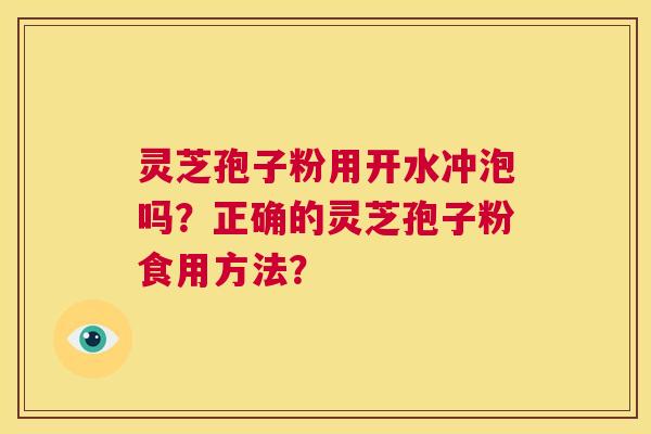 灵芝孢子粉用开水冲泡吗？正确的灵芝孢子粉食用方法？  第1张