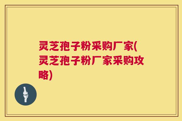 灵芝孢子粉采购厂家(灵芝孢子粉厂家采购攻略)  第1张
