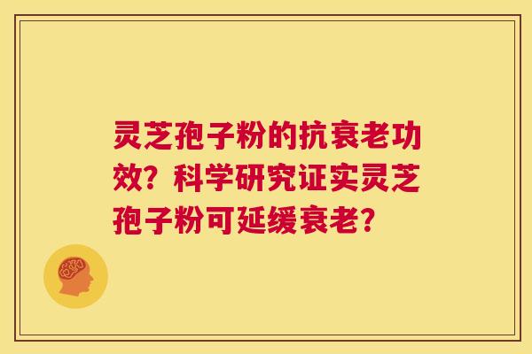 灵芝孢子粉的抗衰老功效？科学研究证实灵芝孢子粉可延缓衰老？  第1张