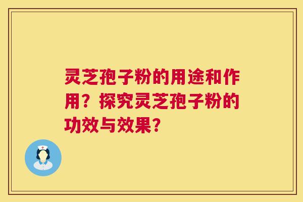 灵芝孢子粉的用途和作用？探究灵芝孢子粉的功效与效果？  第1张