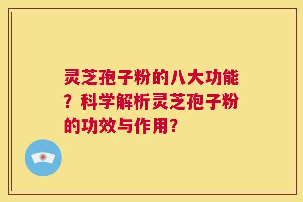 灵芝孢子粉的八大功能？科学解析灵芝孢子粉的功效与作用？  第1张