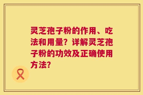 灵芝孢子粉的作用、吃法和用量？详解灵芝孢子粉的功效及正确使用方法？  第1张