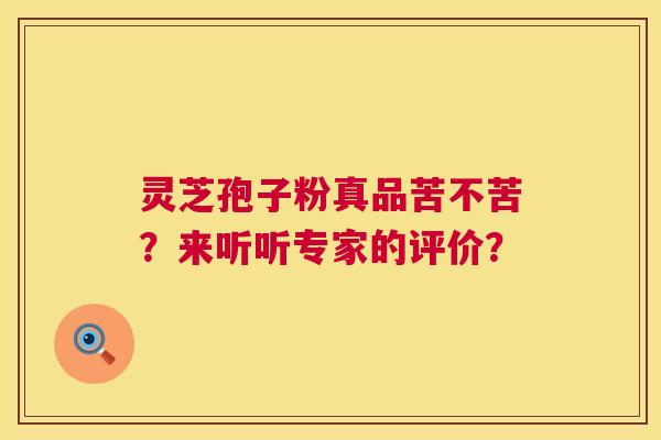 灵芝孢子粉真品苦不苦？来听听专家的评价？  第1张