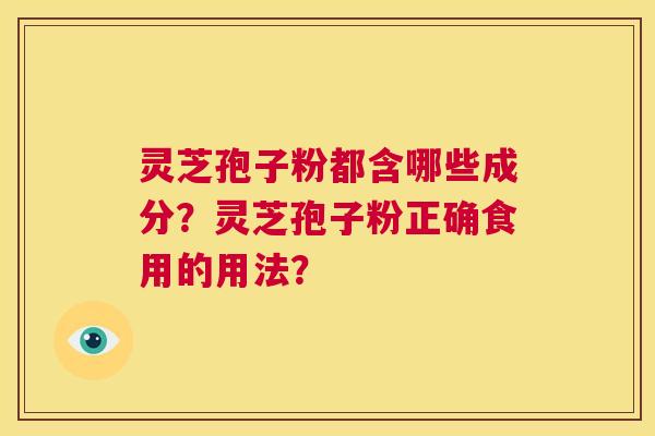 灵芝孢子粉都含哪些成分？灵芝孢子粉正确食用的用法？  第1张