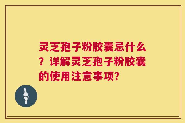 灵芝孢子粉胶囊忌什么？详解灵芝孢子粉胶囊的使用注意事项？  第1张