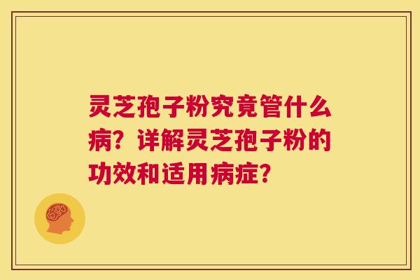 灵芝孢子粉究竟管什么病？详解灵芝孢子粉的功效和适用病症？  第1张