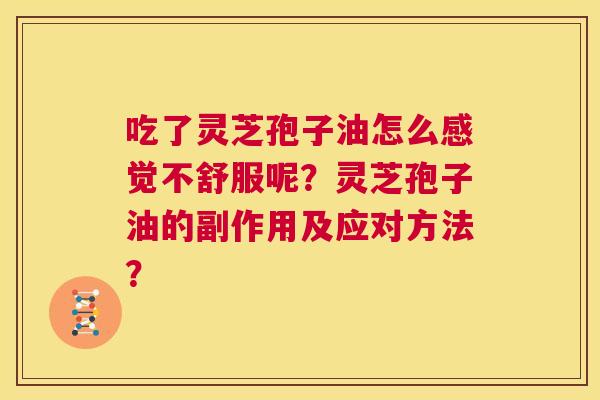 吃了灵芝孢子油怎么感觉不舒服呢？灵芝孢子油的副作用及应对方法？  第1张