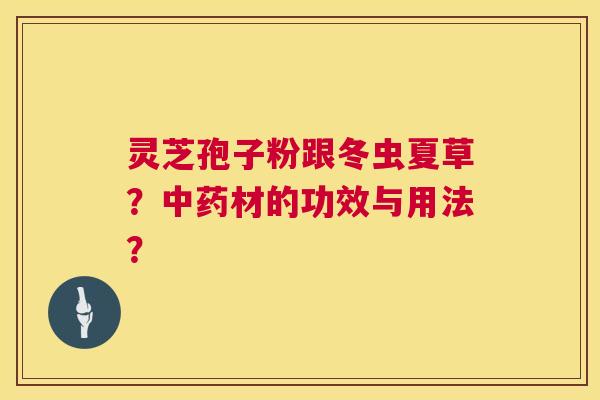 灵芝孢子粉跟冬虫夏草？中药材的功效与用法？  第1张