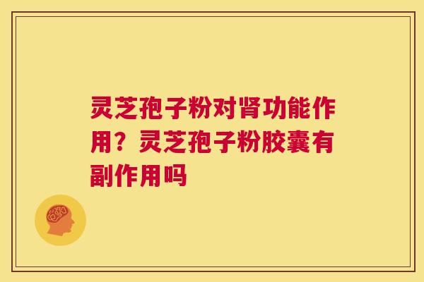 灵芝孢子粉对肾功能作用？灵芝孢子粉胶囊有副作用吗  第1张