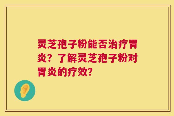 灵芝孢子粉能否治疗胃炎？了解灵芝孢子粉对胃炎的疗效？  第1张