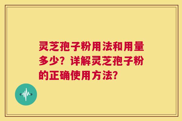 灵芝孢子粉用法和用量多少？详解灵芝孢子粉的正确使用方法？  第1张