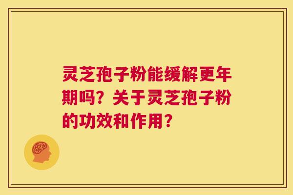 灵芝孢子粉能缓解更年期吗？关于灵芝孢子粉的功效和作用？  第1张