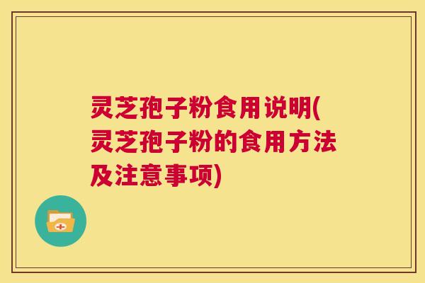 灵芝孢子粉食用说明(灵芝孢子粉的食用方法及注意事项)  第1张