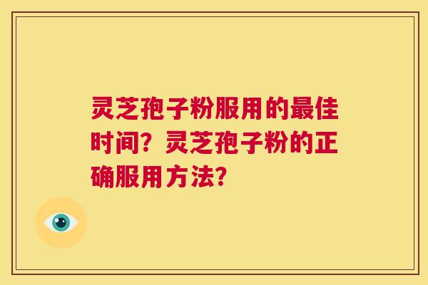 灵芝孢子粉服用的最佳时间？灵芝孢子粉的正确服用方法？  第1张