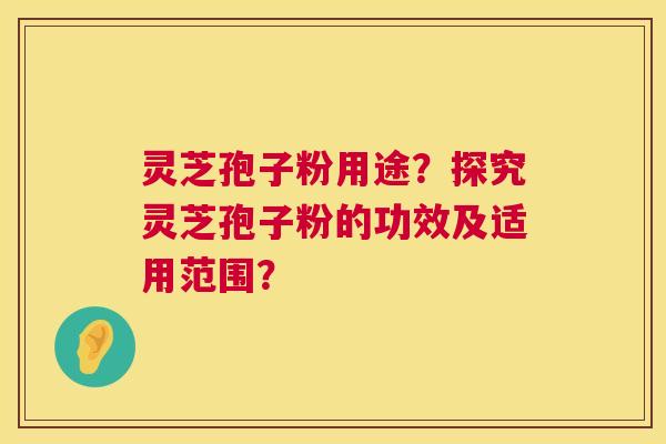 灵芝孢子粉用途？探究灵芝孢子粉的功效及适用范围？  第1张
