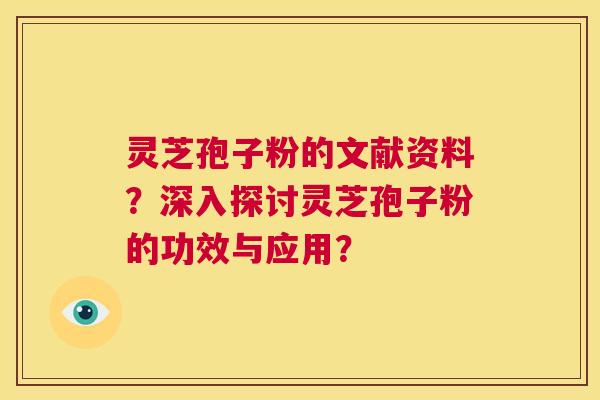灵芝孢子粉的文献资料？深入探讨灵芝孢子粉的功效与应用？  第1张