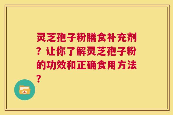 灵芝孢子粉膳食补充剂？让你了解灵芝孢子粉的功效和正确食用方法？  第1张