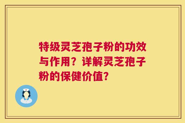 特级灵芝孢子粉的功效与作用？详解灵芝孢子粉的保健价值？  第1张