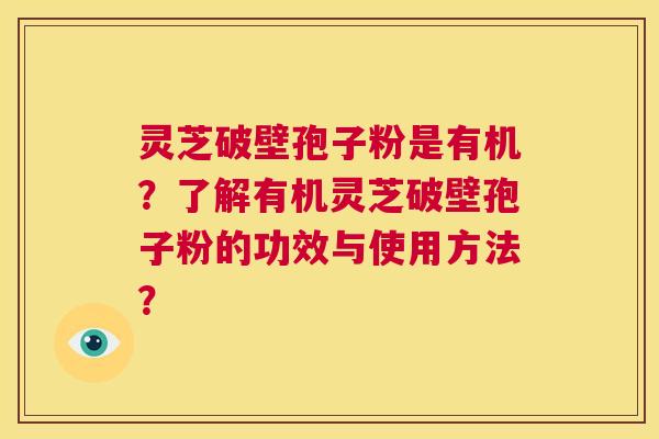灵芝破壁孢子粉是有机？了解有机灵芝破壁孢子粉的功效与使用方法？  第1张