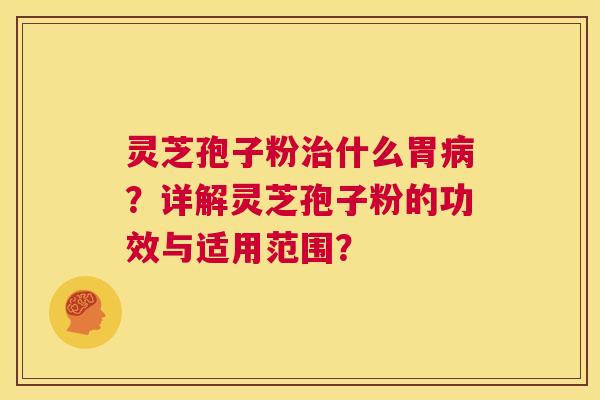 灵芝孢子粉治什么胃病？详解灵芝孢子粉的功效与适用范围？  第1张