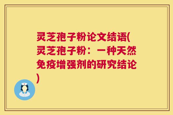 灵芝孢子粉论文结语(灵芝孢子粉：一种天然免疫增强剂的研究结论)  第1张