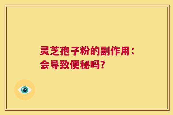 灵芝孢子粉的副作用：会导致便秘吗？  第1张