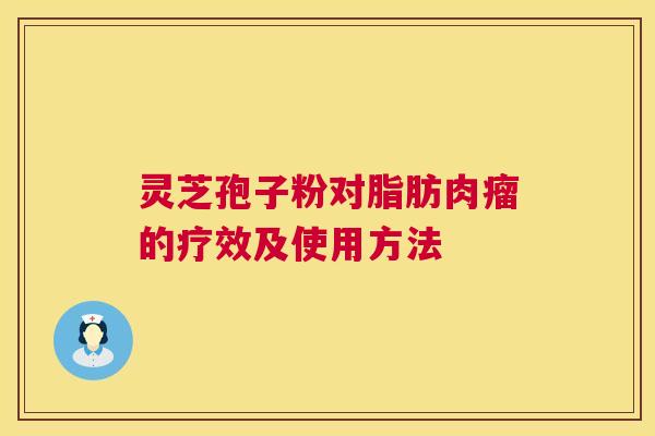 灵芝孢子粉对脂肪肉瘤的疗效及使用方法  第1张