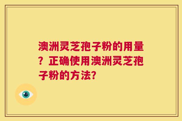 澳洲灵芝孢子粉的用量？正确使用澳洲灵芝孢子粉的方法？  第1张