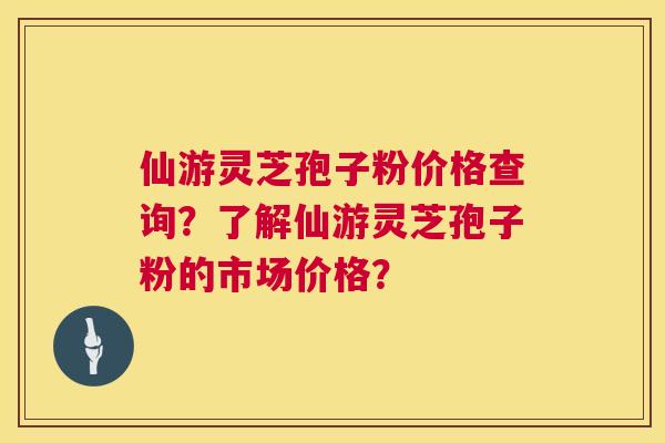 仙游灵芝孢子粉价格查询？了解仙游灵芝孢子粉的市场价格？  第1张