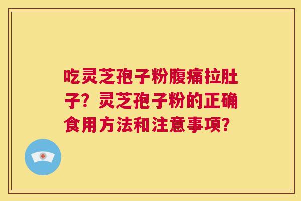 吃灵芝孢子粉腹痛拉肚子？灵芝孢子粉的正确食用方法和注意事项？  第1张