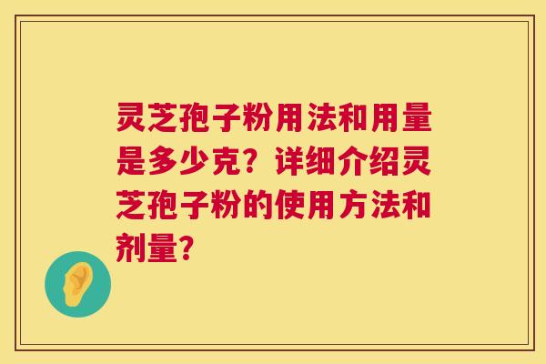 灵芝孢子粉用法和用量是多少克？详细介绍灵芝孢子粉的使用方法和剂量？  第1张