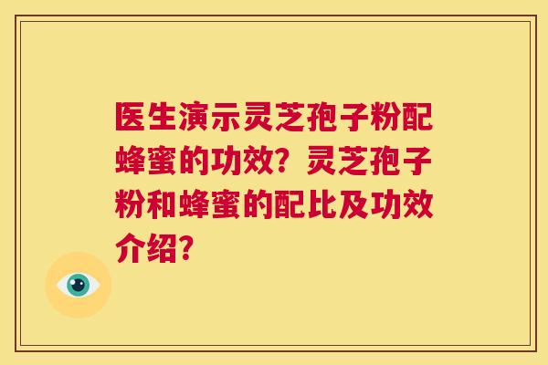医生演示灵芝孢子粉配蜂蜜的功效？灵芝孢子粉和蜂蜜的配比及功效介绍？  第1张