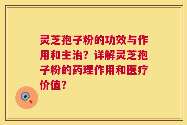 灵芝孢子粉的功效与作用和主治？详解灵芝孢子粉的药理作用和医疗价值？  第1张