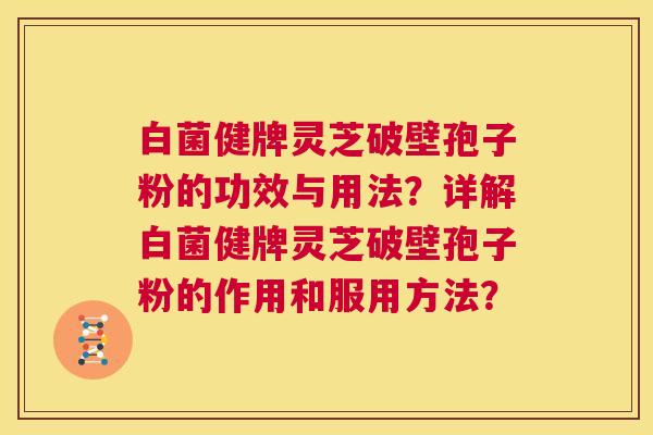 白菌健牌灵芝破壁孢子粉的功效与用法？详解白菌健牌灵芝破壁孢子粉的作用和服用方法？  第1张