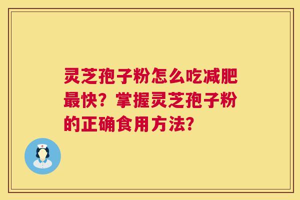 灵芝孢子粉怎么吃减肥最快？掌握灵芝孢子粉的正确食用方法？  第1张