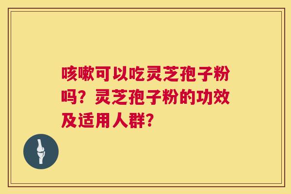 咳嗽可以吃灵芝孢子粉吗？灵芝孢子粉的功效及适用人群？  第1张