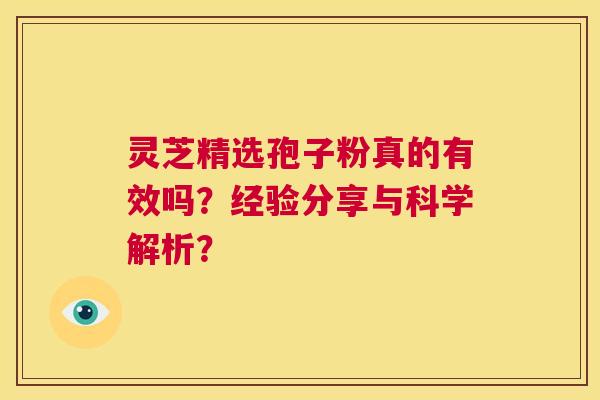 灵芝精选孢子粉真的有效吗？经验分享与科学解析？  第1张