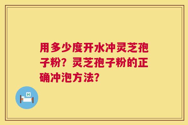 用多少度开水冲灵芝孢子粉？灵芝孢子粉的正确冲泡方法？  第1张