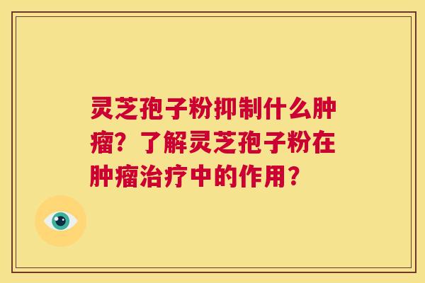 灵芝孢子粉抑制什么肿瘤？了解灵芝孢子粉在肿瘤治疗中的作用？  第1张