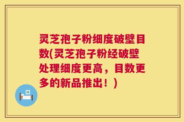 灵芝孢子粉细度破壁目数(灵芝孢子粉经破壁处理细度更高，目数更多的新品推出！)  第1张