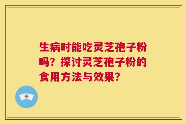 生病时能吃灵芝孢子粉吗？探讨灵芝孢子粉的食用方法与效果？  第1张