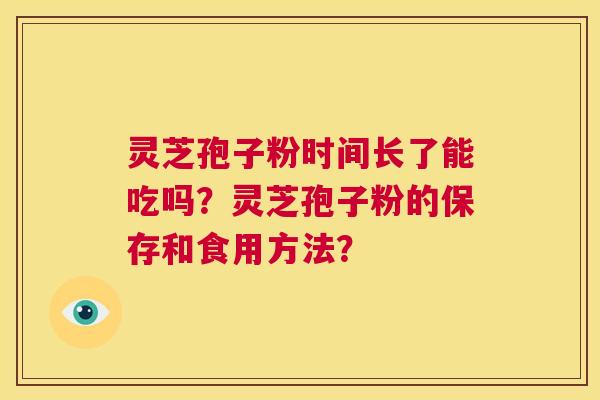灵芝孢子粉时间长了能吃吗？灵芝孢子粉的保存和食用方法？  第1张