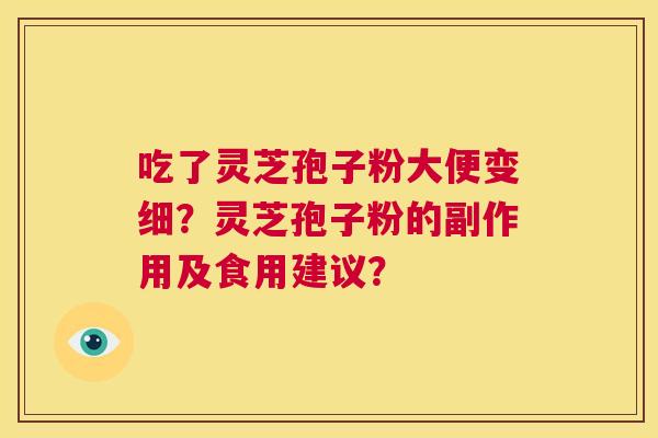 吃了灵芝孢子粉大便变细？灵芝孢子粉的副作用及食用建议？  第1张