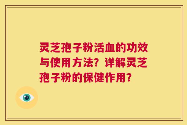灵芝孢子粉活血的功效与使用方法？详解灵芝孢子粉的保健作用？  第1张