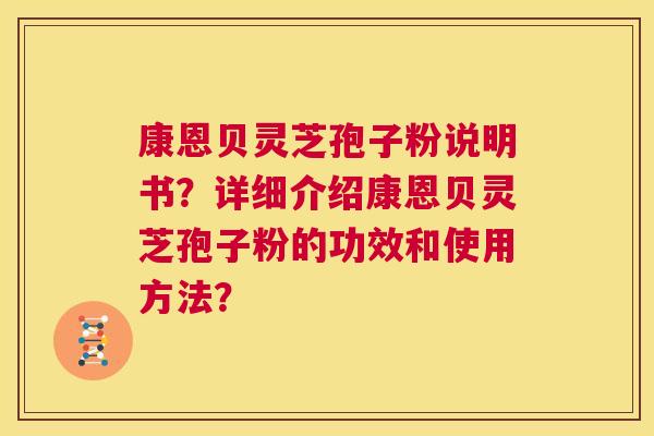 康恩贝灵芝孢子粉说明书？详细介绍康恩贝灵芝孢子粉的功效和使用方法？  第1张