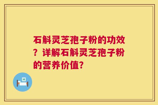 石斛灵芝孢子粉的功效？详解石斛灵芝孢子粉的营养价值？  第1张